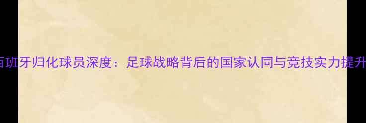 图片 西班牙归化球员深度：足球战略背后的国家认同与竞技实力提升1
