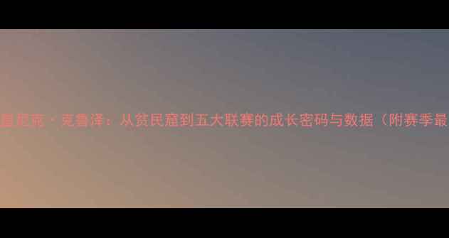 图片 西班牙新星尼克·克鲁泽：从贫民窟到五大联赛的成长密码与数据（附赛季最新动态）