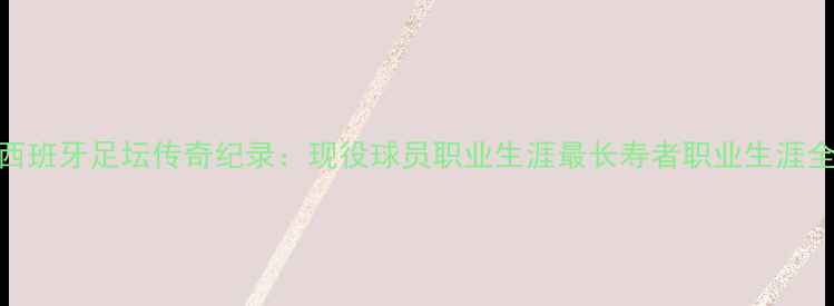 图片 西班牙足坛传奇纪录：现役球员职业生涯最长寿者职业生涯全