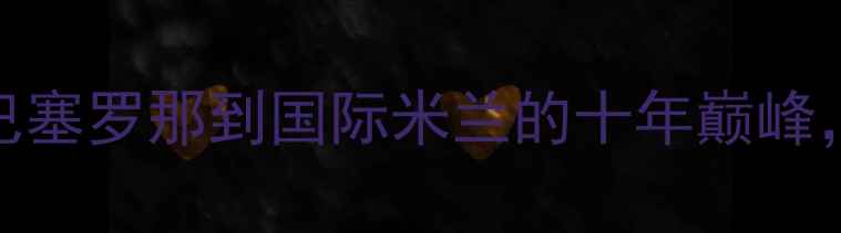 图片 西班牙足球传奇纳尼：从巴塞罗那到国际米兰的十年巅峰，其技术革新与国家队贡献