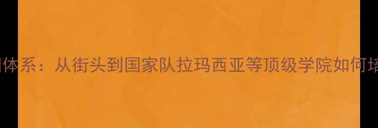 图片 西班牙足球青训体系：从街头到国家队拉玛西亚等顶级学院如何培养世界级球星1