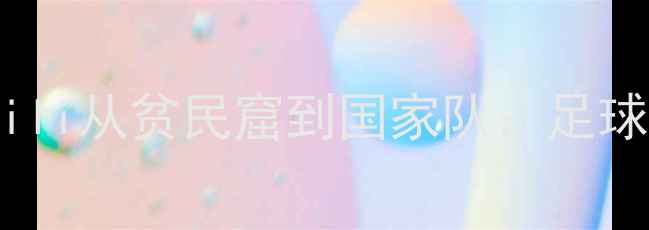 图片 西班牙青训瑰宝！Nili从贫民窟到国家队：足球少年的逆袭之路✨2