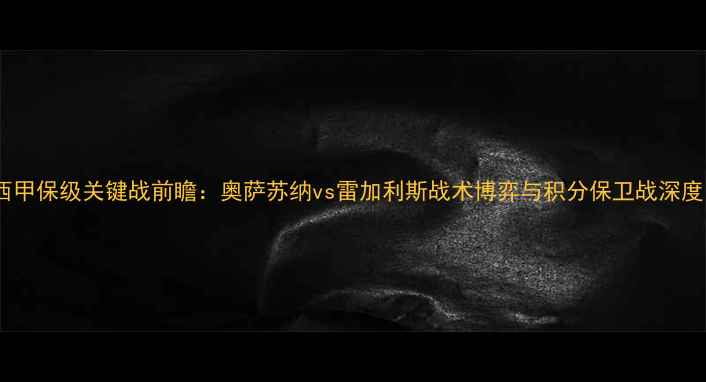 图片 西甲保级关键战前瞻：奥萨苏纳vs雷加利斯战术博弈与积分保卫战深度1