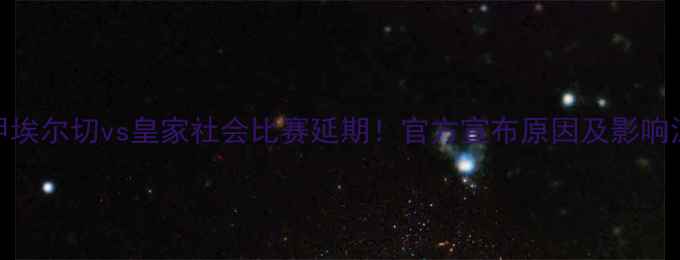 图片 西甲埃尔切vs皇家社会比赛延期！官方宣布原因及影响深度