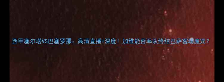 图片 西甲塞尔塔VS巴塞罗那：高清直播+深度！加维能否率队终结巴萨客场魔咒？