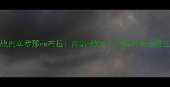 图片 西甲焦点战巴塞罗那vs布拉：高清+战术！这场对决必看三大看点！