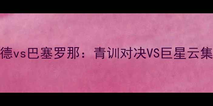 图片 西甲焦点战巴拉多利德vs巴塞罗那：青训对决VS巨星云集，谁将主宰诺坎普？