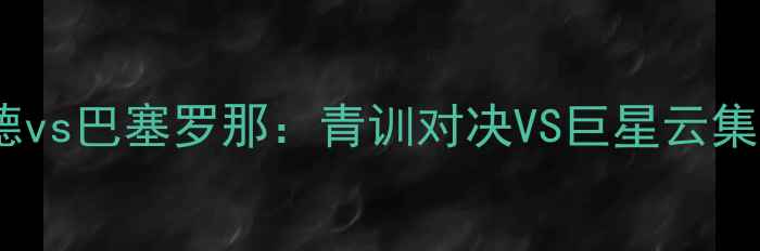 图片 西甲焦点战巴拉多利德vs巴塞罗那：青训对决VS巨星云集，谁将主宰诺坎普？2