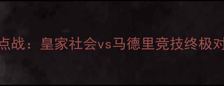 图片 西甲焦点战：皇家社会vs马德里竞技终极对决深度