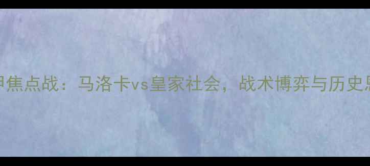 图片 西甲焦点战：马洛卡vs皇家社会，战术博弈与历史恩怨