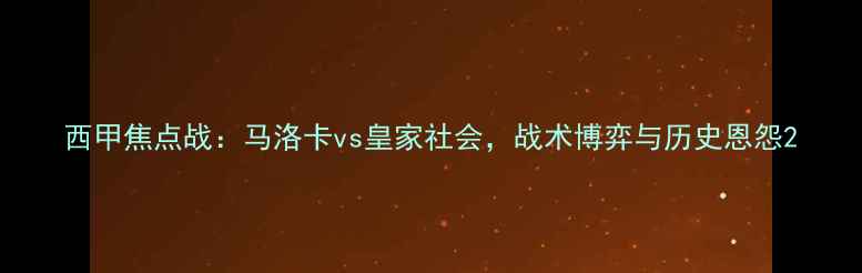 图片 西甲焦点战：马洛卡vs皇家社会，战术博弈与历史恩怨2