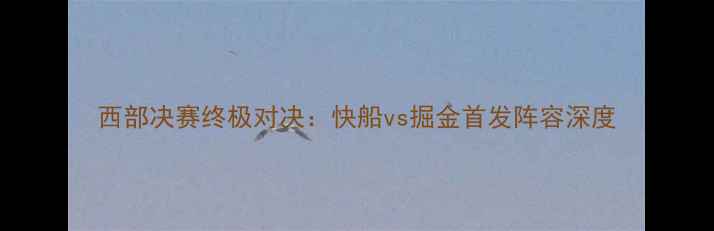 图片 西部决赛终极对决：快船vs掘金首发阵容深度