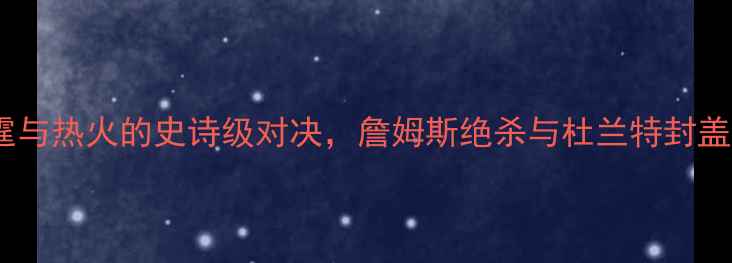 图片 西部决赛：雷霆与热火的史诗级对决，詹姆斯绝杀与杜兰特封盖改写联盟格局2