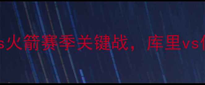 图片 西部焦点战：勇士vs火箭赛季关键战，库里vs保罗谁将主宰全场？