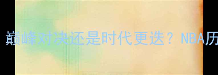 图片 詹姆斯VS诺天王：巅峰对决还是时代更迭？NBA历史级对抗的深度2