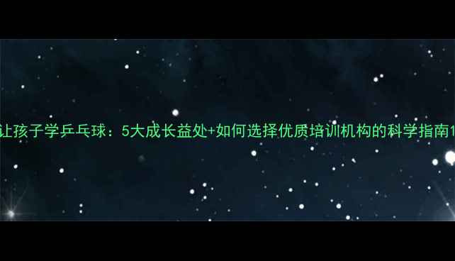 图片 让孩子学乒乓球：5大成长益处+如何选择优质培训机构的科学指南1
