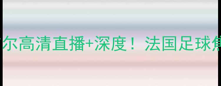 图片 诺里昂vs格勒诺布尔高清直播+深度！法国足球焦点战必看指南🔥1
