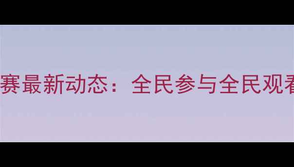 图片 谁是球王羽毛球赛最新动态：全民参与全民观看的体育盛事全1