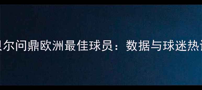 图片 贝尔问鼎欧洲最佳球员：数据与球迷热议