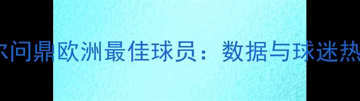 图片 贝尔问鼎欧洲最佳球员：数据与球迷热议2