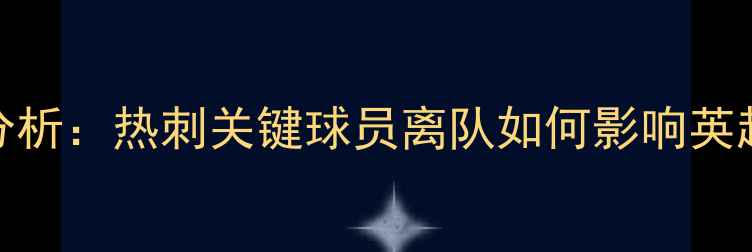 图片 贝尼特斯战术失误分析：热刺关键球员离队如何影响英超争冠前景？附深度