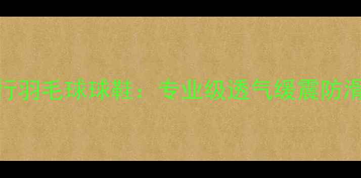 图片 贴地飞行羽毛球球鞋：专业级透气缓震防滑鞋款全