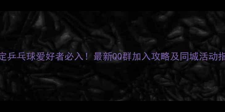 图片 贵定乒乓球爱好者必入！最新QQ群加入攻略及同城活动指南