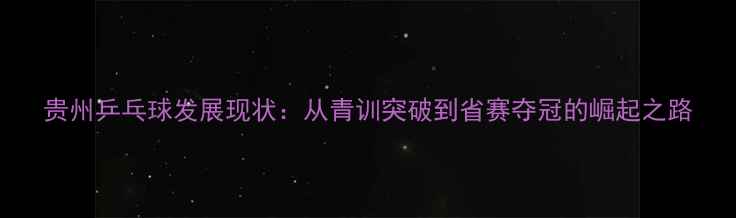 图片 贵州乒乓球发展现状：从青训突破到省赛夺冠的崛起之路