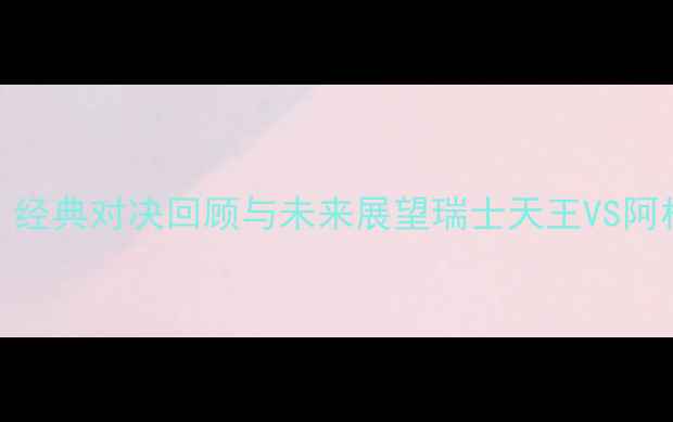 图片 费德勒VS德尔波特罗：经典对决回顾与未来展望瑞士天王VS阿根廷斗士的职业生涯全