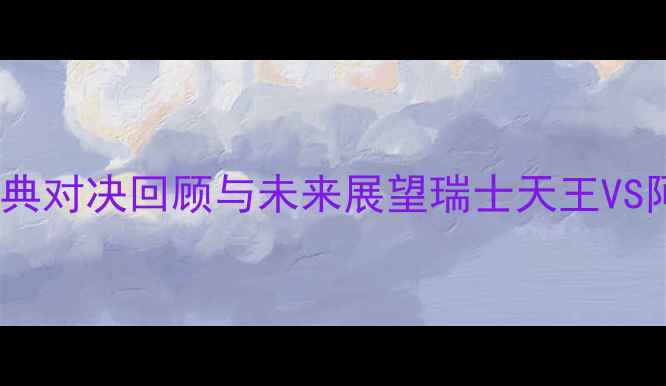 图片 费德勒VS德尔波特罗：经典对决回顾与未来展望瑞士天王VS阿根廷斗士的职业生涯全1