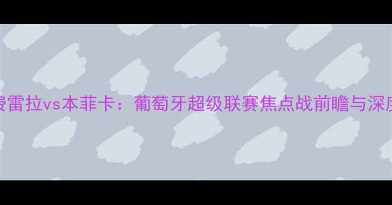 图片 费雷拉vs本菲卡：葡萄牙超级联赛焦点战前瞻与深度