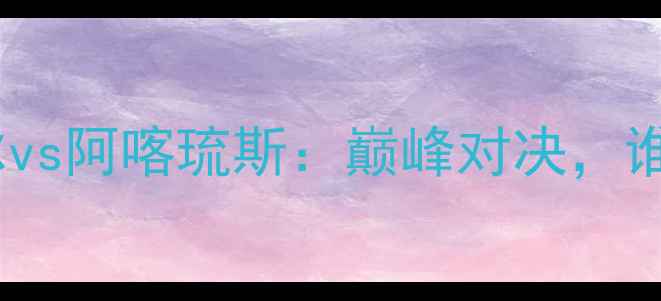 图片 赛事前瞻坎布尔vs阿喀琉斯：巅峰对决，谁将问鼎冠军？2