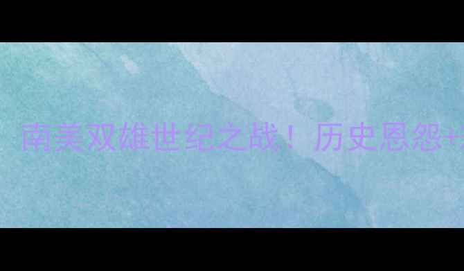 图片 赛事前瞻秘鲁VS乌拉圭：南美双雄世纪之战！历史恩怨+球星对决+战术博弈全🔥