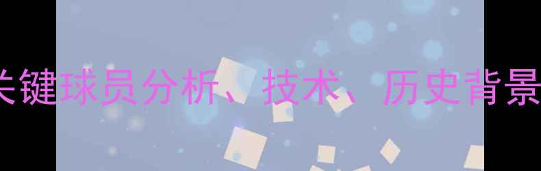 图片 赛事回顾、关键球员分析、技术、历史背景、未来展望1