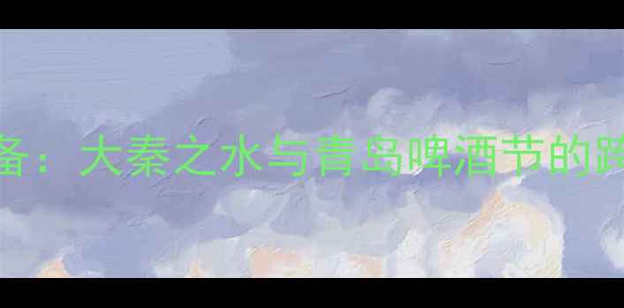 图片 赛事背景与筹备：大秦之水与青岛啤酒节的跨地域体育对话