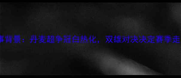 图片 赛事背景：丹麦超争冠白热化，双雄对决决定赛季走向2