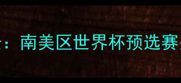 图片 赛事背景：南美区世界杯预选赛关键战役
