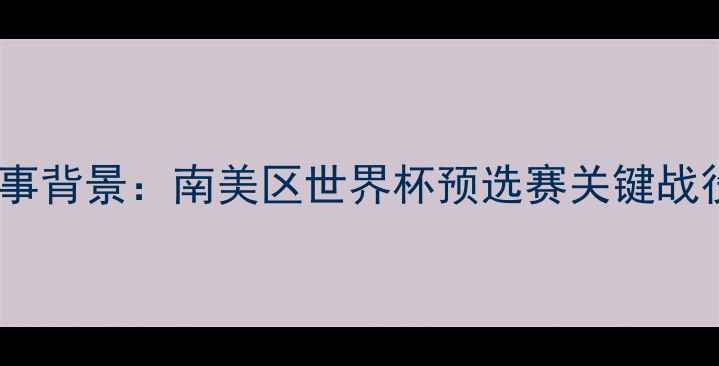 图片 赛事背景：南美区世界杯预选赛关键战役1