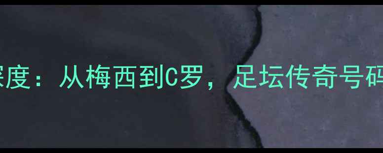 图片 赛季24号球员深度：从梅西到C罗，足坛传奇号码的全球影响力2