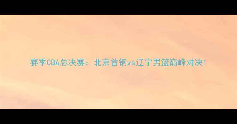 图片 赛季CBA总决赛：北京首钢vs辽宁男篮巅峰对决1