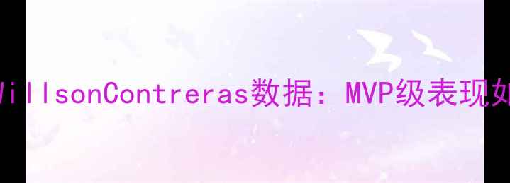 图片 赛季Cubs核心球员WillsonContreras数据：MVP级表现如何助力球队争冠？