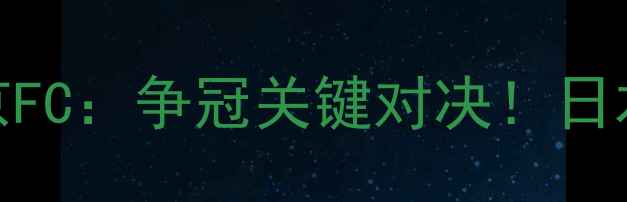 图片 赛季J联赛焦点战磐田喜悦vs东京FC：争冠关键对决！日本足球传统强队谁能捍卫荣誉？2