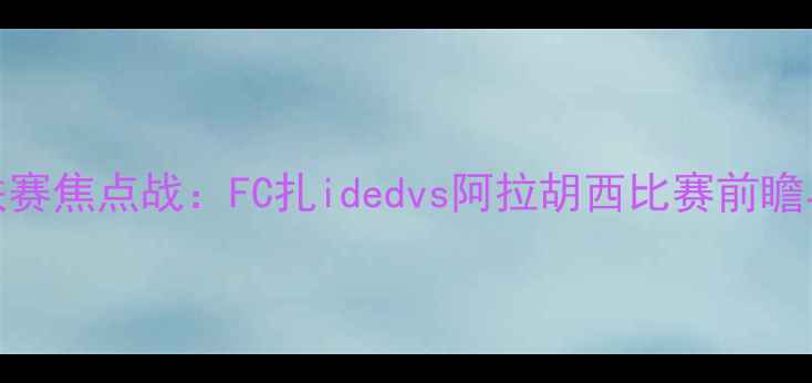 图片 赛季J联赛焦点战：FC扎idedvs阿拉胡西比赛前瞻与深度1