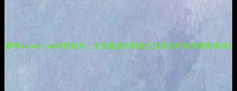 图片 赛季Valentine球员技术：全面复盘其职业生涯高光时刻与数据表现2