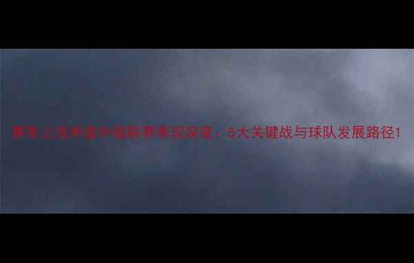 图片 赛季上海申鑫中超联赛表现深度：5大关键战与球队发展路径1