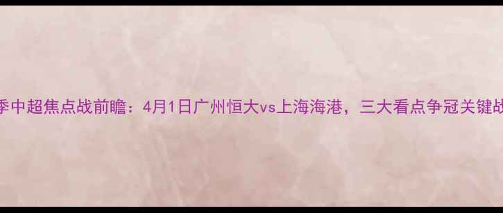 图片 赛季中超焦点战前瞻：4月1日广州恒大vs上海海港，三大看点争冠关键战役
