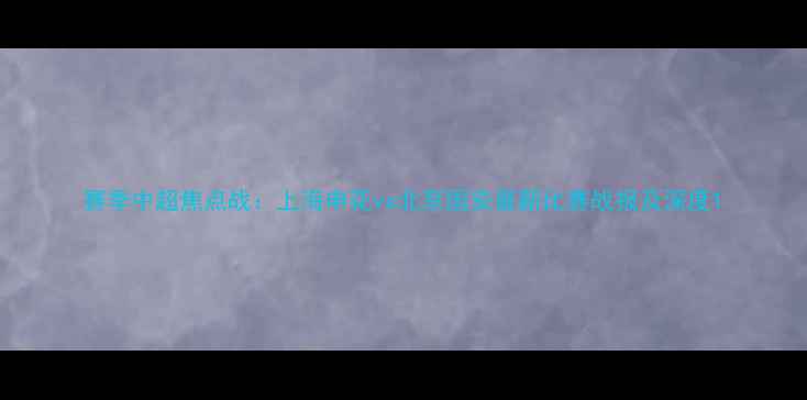 图片 赛季中超焦点战：上海申花vs北京国安最新比赛战报及深度1
