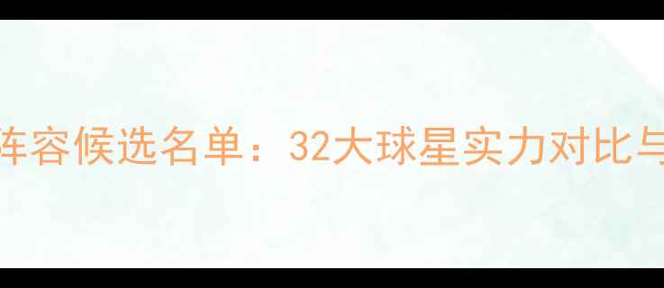 图片 赛季全球最佳阵容候选名单：32大球星实力对比与战术价值评估