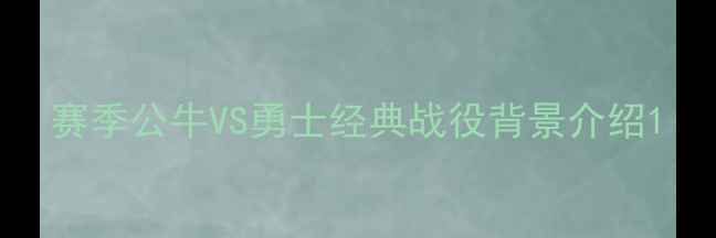 图片 赛季公牛VS勇士经典战役背景介绍1