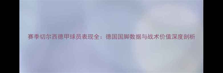 图片 赛季切尔西德甲球员表现全：德国国脚数据与战术价值深度剖析